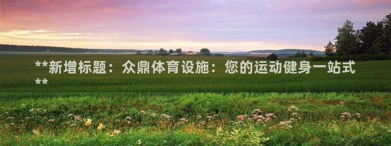 意昂体育3招商电话号码查询：**新增标题：众鼎体育设