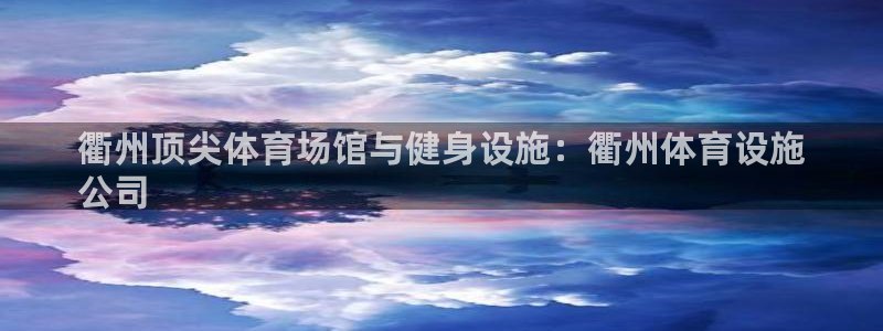 意昂体育3招商电话是多少啊：衢州顶尖体育场馆与健身设