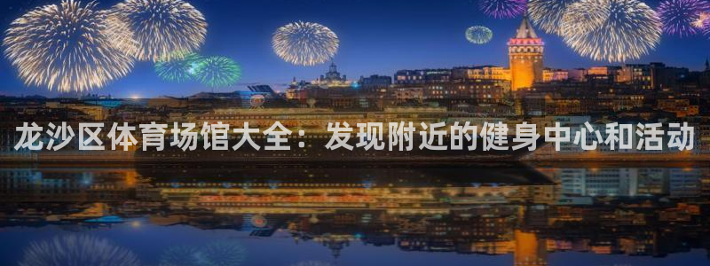 意昂3集团官网网址：龙沙区体育场馆大全：发现附近的健