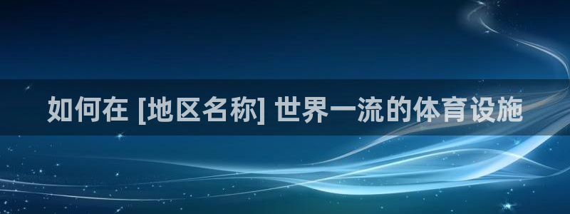意昂体育3注册：如何在 [地区名称] 世界一流的体育