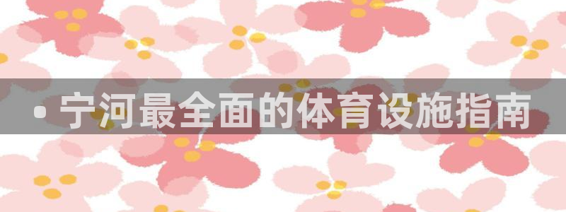 意昂平台体育：• 宁河最全面的体育设施指南