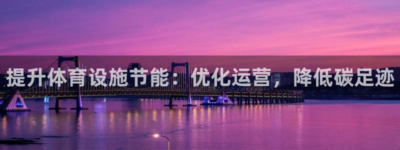 意昂体育3招商电话号码是多少：提升体育设施节能：优化