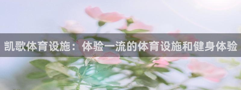 意昂3集团官网首页网址：凯歌体育设施：体验一流的体育