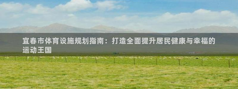 意昂体育3娱乐：宜春市体育设施规划指南：打造全面提升