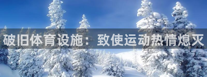 意昂体育3平台是正规平台吗知乎：破旧体育设施：致使运
