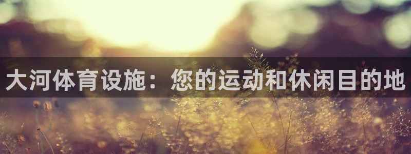 意昂体育3官方客服电话：大河体育设施：您的运动和休闲