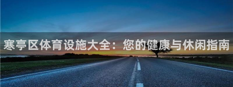 意昂体育3招商电话是多少号码：寒亭区体育设施大全：您