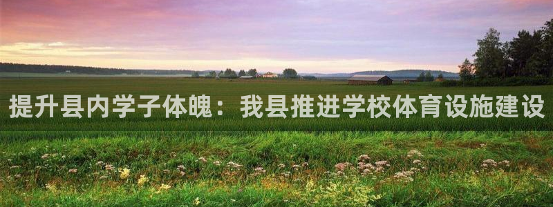 意昂体育3招商电话地址查询：提升县内学子体魄：我县推