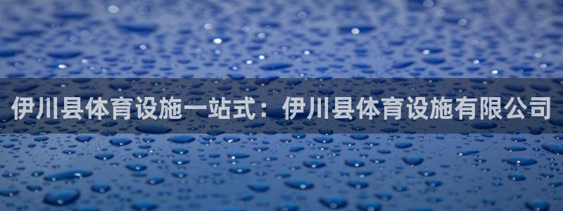 意昂3集团官网首页：伊川县体育设施一站式：伊川县体育