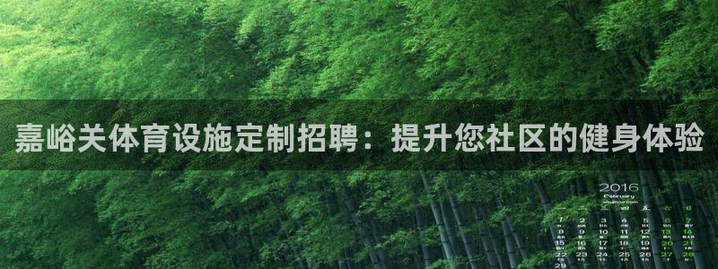 意昂3娱乐网站：嘉峪关体育设施定制招聘：提升您社区的