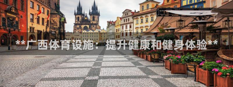 意昂3集团：**广西体育设施：提升健康和健身体验**
