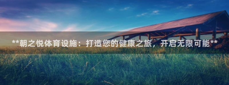 意昂3开户：**朝之悦体育设施：打造您的健康之旅，开