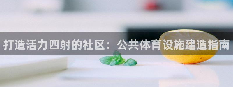 意昂体育3招商电话号码是多少号：打造活力四射的社区：