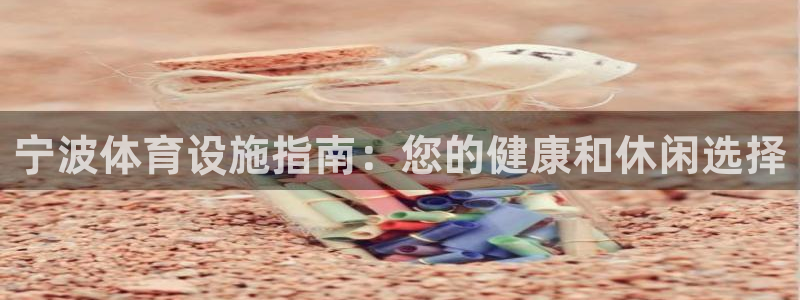 意昂体育3招商电话号码是多少号：宁波体育设施指南：您