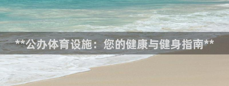 意昂体育3招商电话地址查询：**公办体育设施：您的健