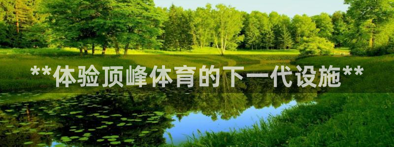 意昂体育3平台假的吗是真的吗吗：**体验顶峰体育的下