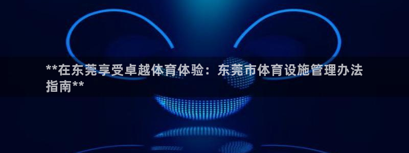 意昂体育3招商电话号码是多少啊：**在东莞享受卓越体