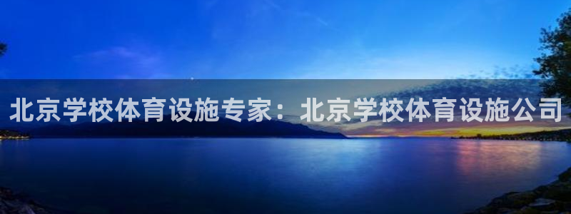 意昂3集团简介：北京学校体育设施专家：北京学校体育设