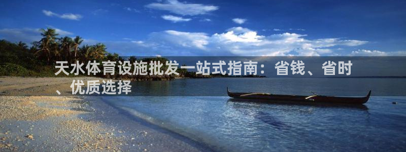 意昂3集团官网首页：天水体育设施批发一站式指南：省钱