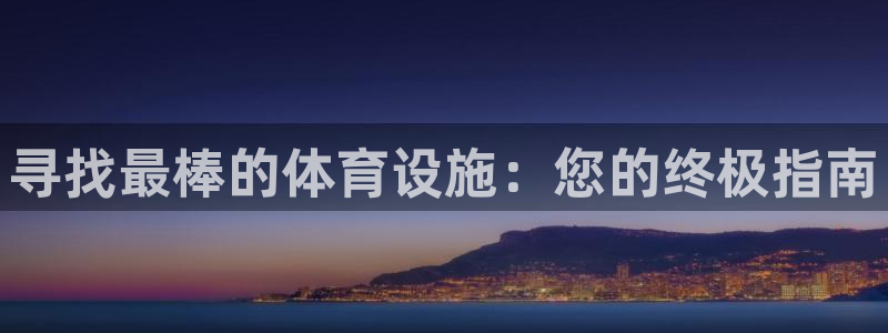 意昂3娱乐：寻找最棒的体育设施：您的终极指南