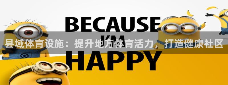 意昂3娱乐代理怎么样：县域体育设施：提升地方体育活力