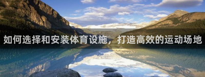 意昂3集团logo：如何选择和安装体育设施，打造高效