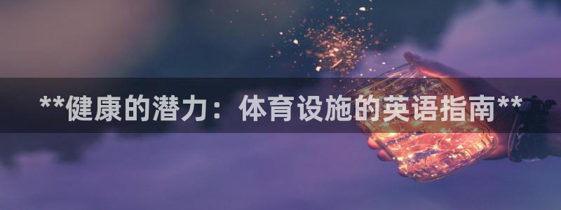 意昂体育3招商：**健康的潜力：体育设施的英语指南*