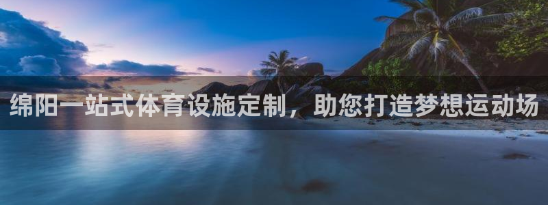 意昂体育3平台APP：绵阳一站式体育设施定制，助您打