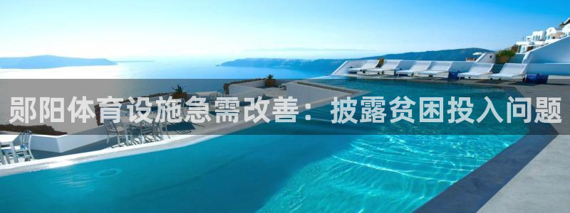 意昂体育3招商电话是多少：郧阳体育设施急需改善：披露
