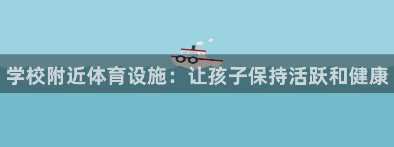 意昂体育3平台假的吗是真的吗吗：学校附近体育设施：让