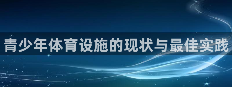意昂体育3平台：青少年体育设施的现状与最佳实践