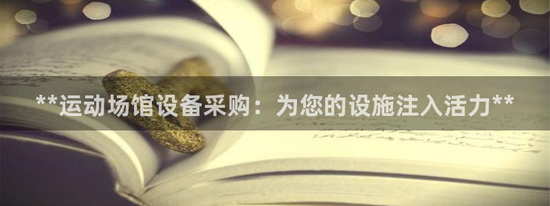 意昂3娱乐是那个系列的台子：**运动场馆设备采购：为