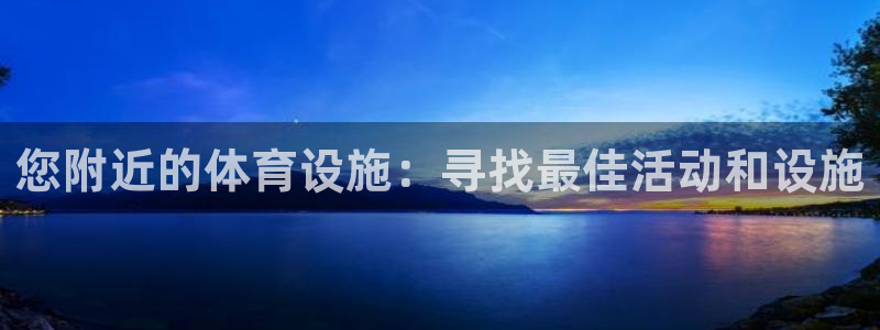 意昂体育3平台注册要钱吗：您附近的体育设施：寻找最佳