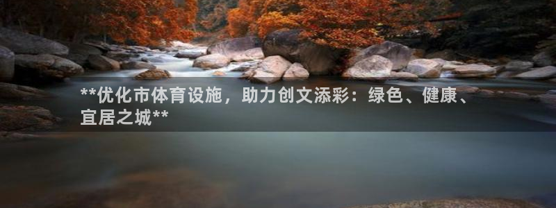 意昂体育3平台假的吗是真的吗吗：**优化市体育设施，