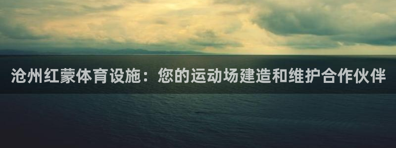 意昂体育3平台假的吗是真的吗：沧州红蒙体育设施：您的