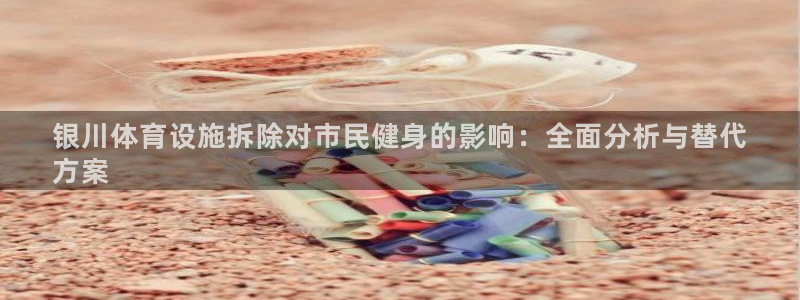 意昂3五金厂：银川体育设施拆除对市民健身的影响：全面