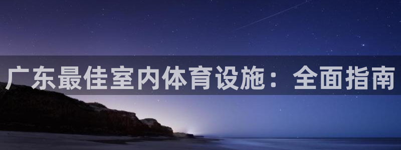 意昂3官方：广东最佳室内体育设施：全面指南