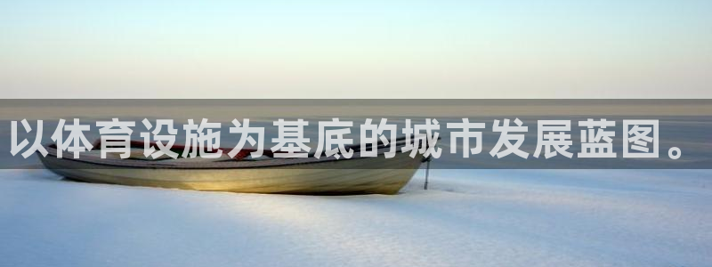 意昂体育3软件：以体育设施为基底的城市发展蓝图。
