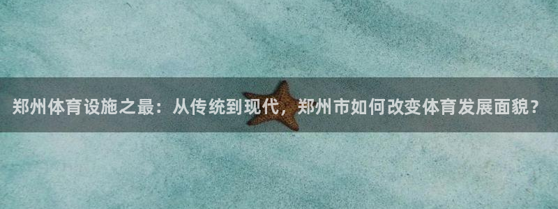 意昂体育3招商电话地址：郑州体育设施之最：从传统到现代，郑州 