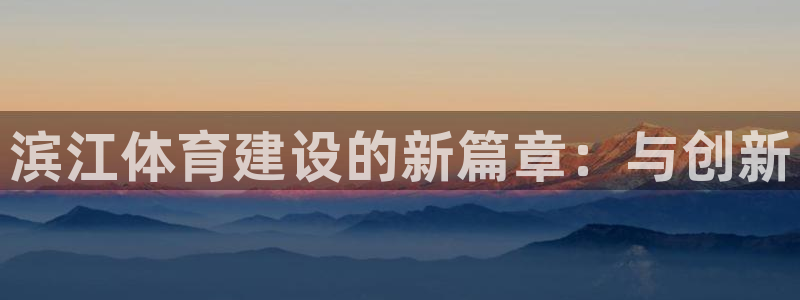 意昂体育3平台假的吗是真的吗吗：滨江体育建设的新篇章