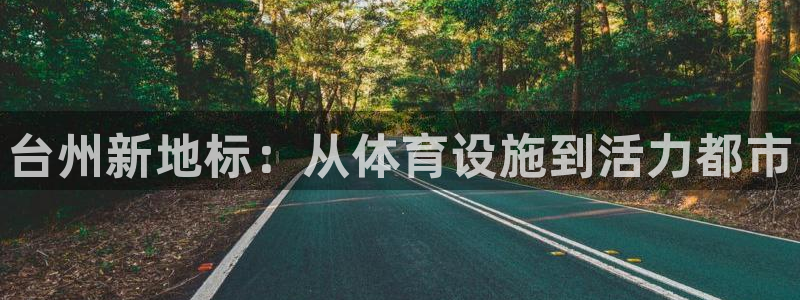 意昂3娱乐下载：台州新地标：从体育设施到活力都市