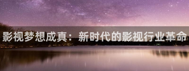 五五影院官网：影视梦想成真：新时代的影视行业革命