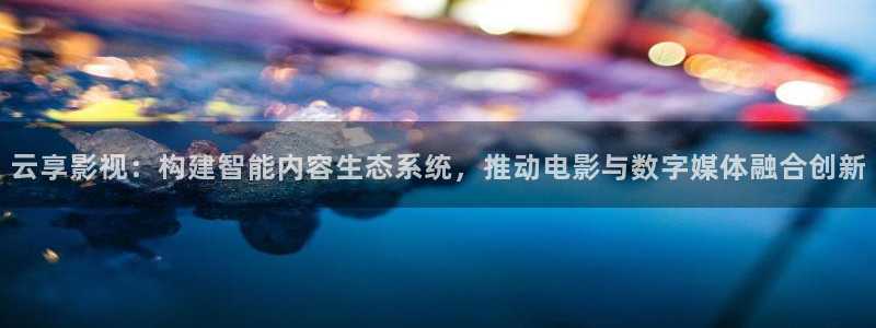 五五影片：云享影视：构建智能内容生态系统，推动电影与数字媒体融合创新