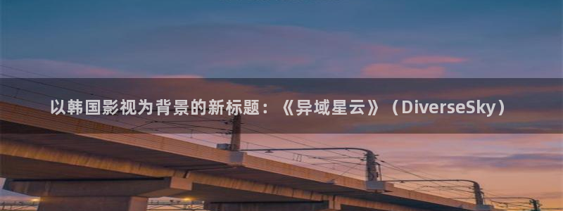 五五影视在线观看最新电影：以韩国影视为背景的新标题：《异域星云》（DiverseSky）